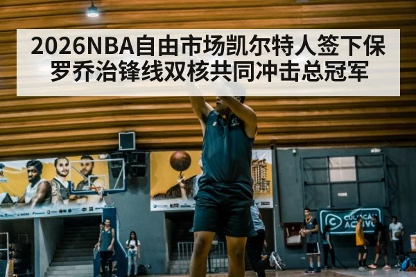 2026NBA自由市场凯尔特人签下保罗乔治锋线双核共同冲击总冠军